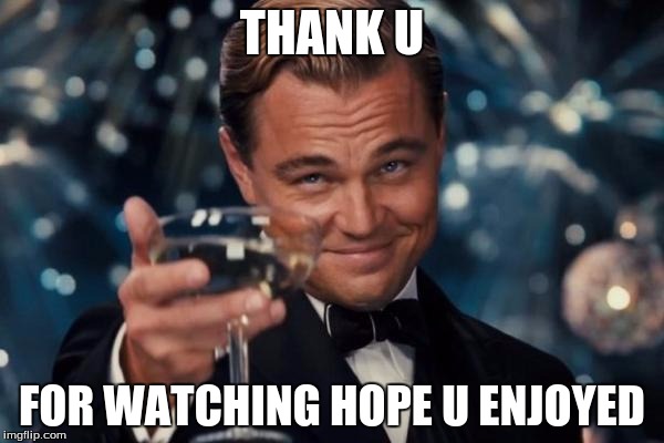 Leonardo Dicaprio Cheers Meme | THANK U; FOR WATCHING HOPE U ENJOYED | image tagged in memes,leonardo dicaprio cheers | made w/ Imgflip meme maker