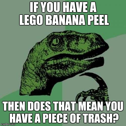 Philosoraptor | IF YOU HAVE A LEGO BANANA PEEL; THEN DOES THAT MEAN YOU HAVE A PIECE OF TRASH? | image tagged in memes,philosoraptor | made w/ Imgflip meme maker