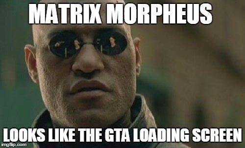 Matrix Morpheus | MATRIX MORPHEUS; LOOKS LIKE THE GTA LOADING SCREEN | image tagged in memes,matrix morpheus | made w/ Imgflip meme maker