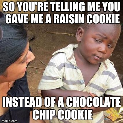 Third World Skeptical Kid Meme | SO YOU'RE TELLING ME YOU GAVE ME A RAISIN COOKIE; INSTEAD OF A CHOCOLATE CHIP COOKIE | image tagged in memes,third world skeptical kid | made w/ Imgflip meme maker