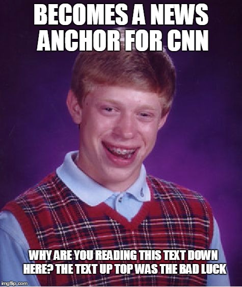 Bad Luck Brian Meme | BECOMES A NEWS ANCHOR FOR CNN; WHY ARE YOU READING THIS TEXT DOWN HERE? THE TEXT UP TOP WAS THE BAD LUCK | image tagged in memes,bad luck brian | made w/ Imgflip meme maker