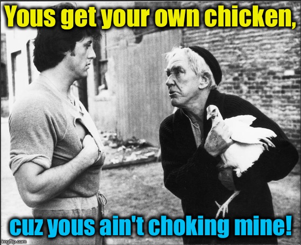 One of the several lines of dialogue that didn't quite make it into the first Rocky movie for whatever reason... | Yous get your own chicken, cuz yous ain't choking mine! | image tagged in memes,rocky,evilmandoevil,funny,rpc1 | made w/ Imgflip meme maker