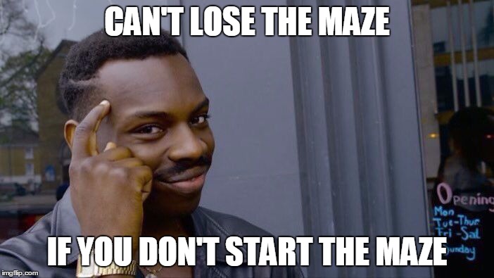 Roll Safe Think About It Meme | CAN'T LOSE THE MAZE; IF YOU DON'T START THE MAZE | image tagged in roll safe think about it | made w/ Imgflip meme maker