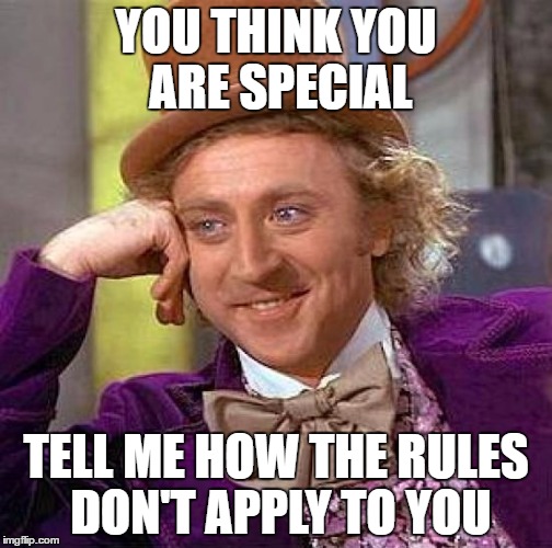 Creepy Condescending Wonka Meme | YOU THINK YOU ARE SPECIAL; TELL ME HOW THE RULES DON'T APPLY TO YOU | image tagged in memes,creepy condescending wonka | made w/ Imgflip meme maker