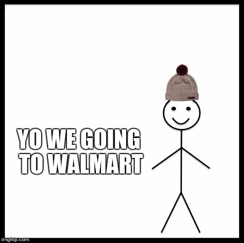 Be Like Bill | YO WE GOING TO WALMART | image tagged in memes,be like bill | made w/ Imgflip meme maker