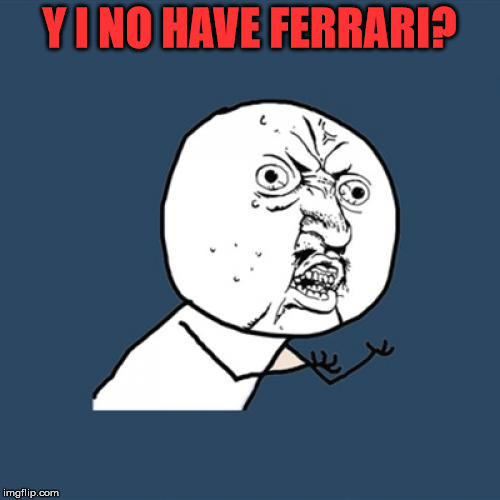 Y U No Meme | Y I NO HAVE FERRARI? | image tagged in memes,y u no | made w/ Imgflip meme maker