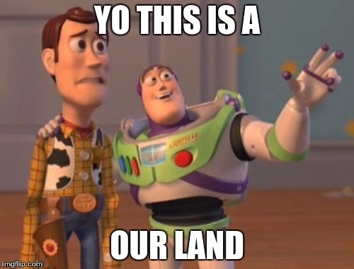 X, X Everywhere | YO THIS IS A; OUR LAND | image tagged in memes,x x everywhere | made w/ Imgflip meme maker