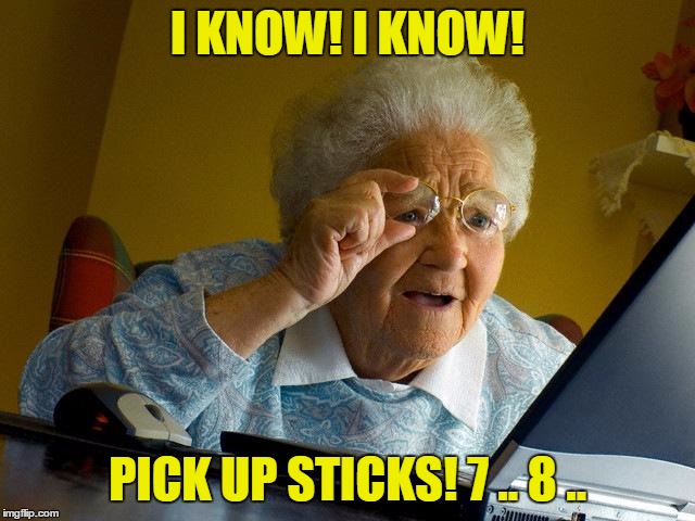 Grandma Finds The Internet Meme | I KNOW! I KNOW! PICK UP STICKS! 7 .. 8 .. | image tagged in memes,grandma finds the internet | made w/ Imgflip meme maker