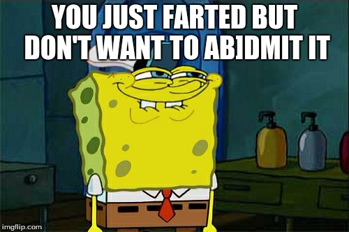 Don't You Squidward | YOU JUST FARTED BUT DON'T WANT TO AB]DMIT IT | image tagged in memes,dont you squidward | made w/ Imgflip meme maker