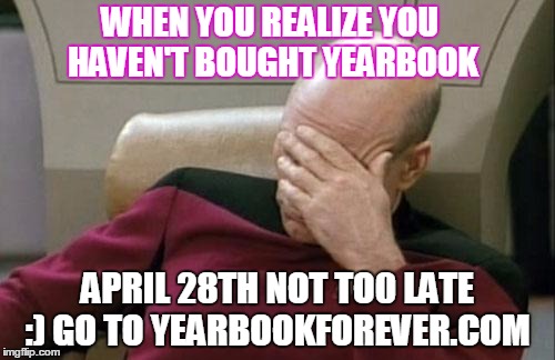 Captain Picard Facepalm Meme | WHEN YOU REALIZE YOU HAVEN'T BOUGHT YEARBOOK; APRIL 28TH NOT TO0 LATE :) GO TO YEARBOOKFOREVER.COM | image tagged in memes,captain picard facepalm | made w/ Imgflip meme maker
