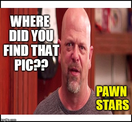 WHERE DID YOU FIND THAT PIC?? PAWN STARS | made w/ Imgflip meme maker