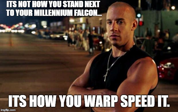 vin diesel | ITS NOT HOW YOU STAND NEXT TO YOUR MILLENNIUM FALCON... ITS HOW YOU WARP SPEED IT. | image tagged in vin diesel | made w/ Imgflip meme maker