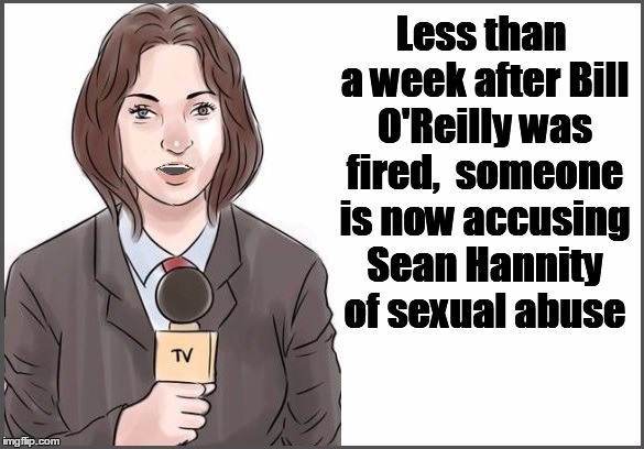 Less than a week after Bill O'Reilly was fired,  someone is now accusing Sean Hannity of sexual abuse | image tagged in reporter | made w/ Imgflip meme maker