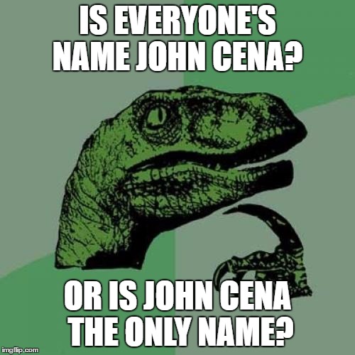 Philosoraptor Meme | IS EVERYONE'S NAME JOHN CENA? OR IS JOHN CENA THE ONLY NAME? | image tagged in memes,philosoraptor | made w/ Imgflip meme maker