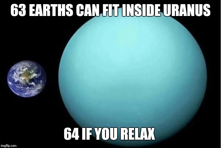 Just Breathe It'll Be Okay | 63 EARTHS CAN FIT INSIDE URANUS; 64 IF YOU RELAX | image tagged in funny,memes,uranus | made w/ Imgflip meme maker