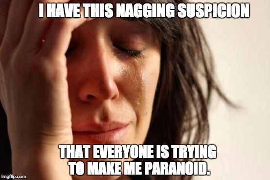 First World Problems Meme | I HAVE THIS NAGGING SUSPICION; THAT EVERYONE IS TRYING TO MAKE ME PARANOID. | image tagged in memes,first world problems | made w/ Imgflip meme maker