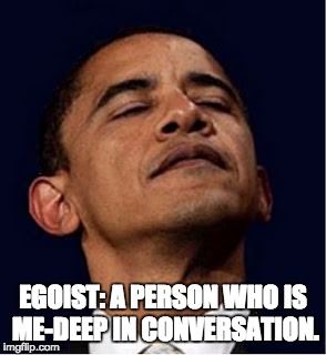 Barack Obama proud face | EGOIST: A PERSON WHO IS ME-DEEP IN CONVERSATION. | image tagged in barack obama proud face | made w/ Imgflip meme maker
