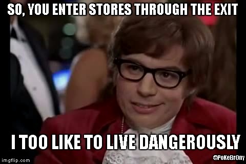 Entering Exits | SO, YOU ENTER STORES THROUGH THE EXIT; I TOO LIKE TO LIVE DANGEROUSLY; @PoKeBrOny | image tagged in memes,i too like to live dangerously | made w/ Imgflip meme maker