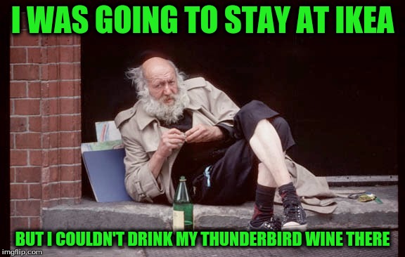 I WAS GOING TO STAY AT IKEA BUT I COULDN'T DRINK MY THUNDERBIRD WINE THERE | made w/ Imgflip meme maker