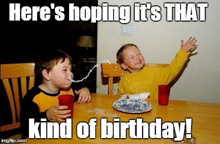 Yo Mamas So Fat Meme | Here's hoping it's THAT; kind of birthday! | image tagged in memes,yo mamas so fat | made w/ Imgflip meme maker