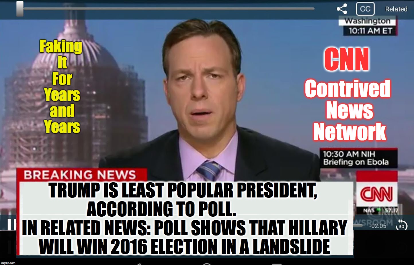 CNN Crazy News Network | CNN; Faking It For Years and Years; Contrived News Network; TRUMP IS LEAST POPULAR PRESIDENT, ACCORDING TO POLL.               IN RELATED NEWS: POLL SHOWS THAT HILLARY WILL WIN 2016 ELECTION IN A LANDSLIDE | image tagged in cnn crazy news network | made w/ Imgflip meme maker