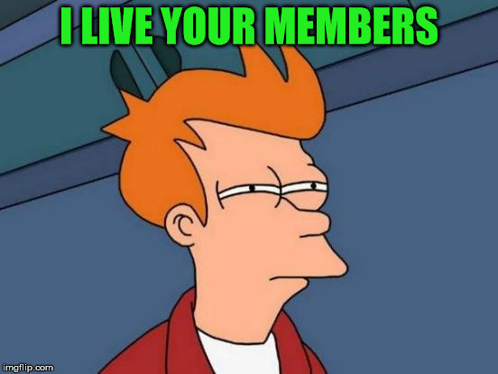 Futurama Fry Meme | I LIVE YOUR MEMBERS | image tagged in memes,futurama fry | made w/ Imgflip meme maker