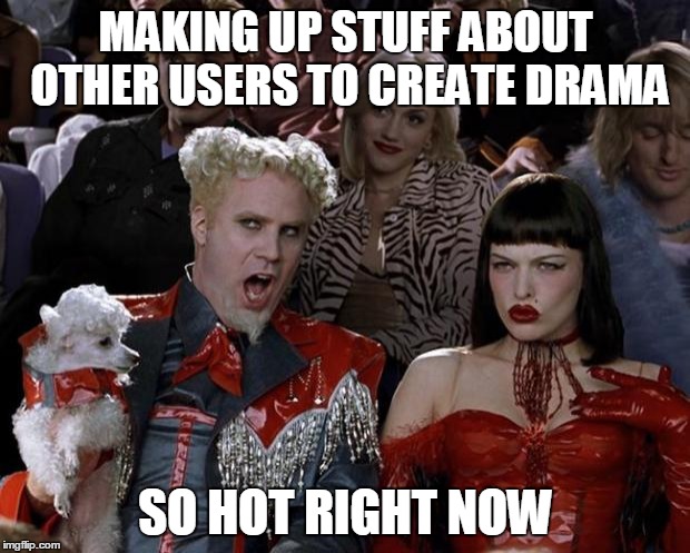 Mugatu So Hot Right Now Meme | MAKING UP STUFF ABOUT OTHER USERS TO CREATE DRAMA SO HOT RIGHT NOW | image tagged in memes,mugatu so hot right now | made w/ Imgflip meme maker
