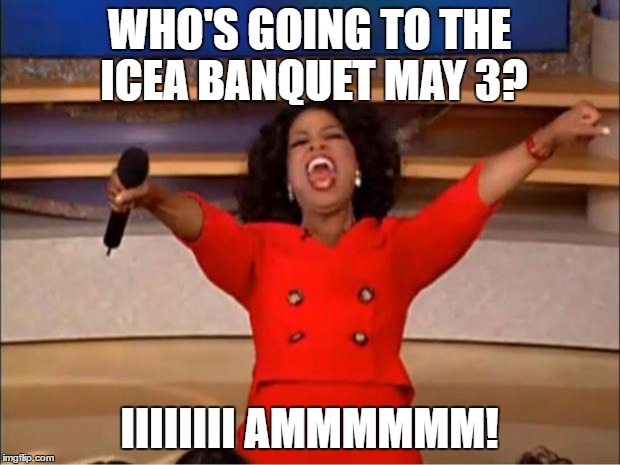 Oprah You Get A | WHO'S GOING TO THE ICEA BANQUET MAY 3? IIIIIIII AMMMMMM! | image tagged in memes,oprah you get a | made w/ Imgflip meme maker