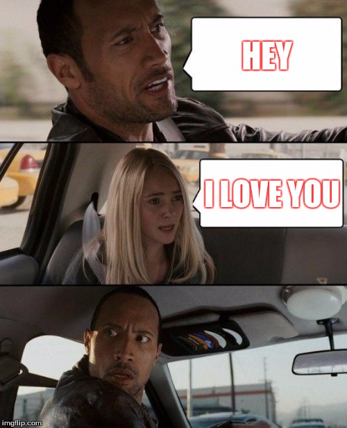 The Rock Driving | HEY; I LOVE YOU | image tagged in memes,the rock driving | made w/ Imgflip meme maker