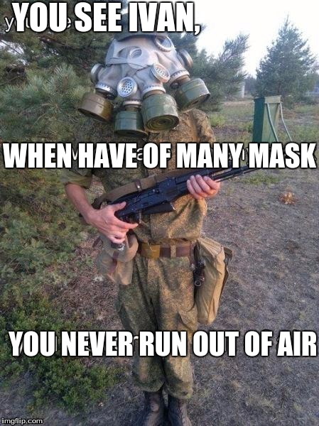 You see Ivan... | YOU SEE IVAN, WHEN HAVE OF MANY MASK; YOU NEVER RUN OUT OF AIR | image tagged in ivan,you see | made w/ Imgflip meme maker