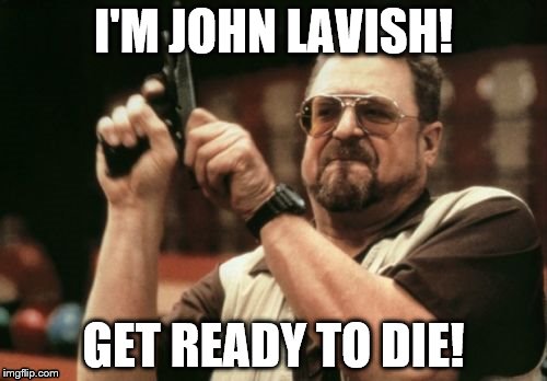 Am I The Only One Around Here | I'M JOHN LAVISH! GET READY TO DIE! | image tagged in memes,am i the only one around here | made w/ Imgflip meme maker