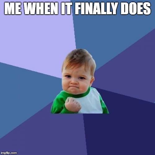 Success Kid Meme | ME WHEN IT FINALLY DOES | image tagged in memes,success kid | made w/ Imgflip meme maker