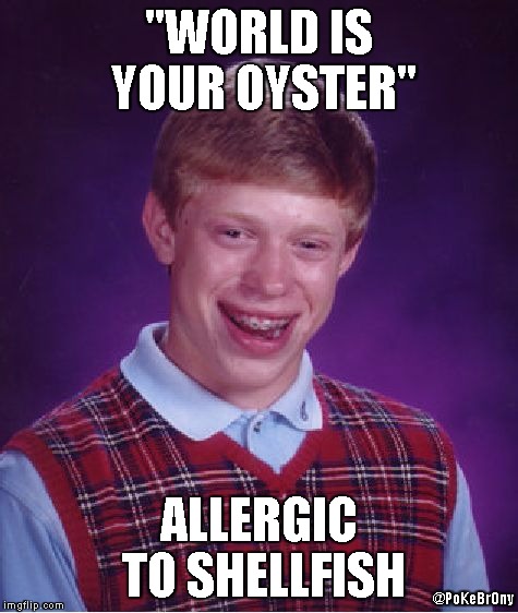 World Is Your Oyster | "WORLD IS YOUR OYSTER"; ALLERGIC TO SHELLFISH; @PoKeBrOny | image tagged in memes,bad luck brian | made w/ Imgflip meme maker