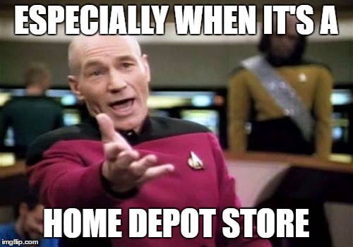 Picard Wtf Meme | ESPECIALLY WHEN IT'S A HOME DEPOT STORE | image tagged in memes,picard wtf | made w/ Imgflip meme maker