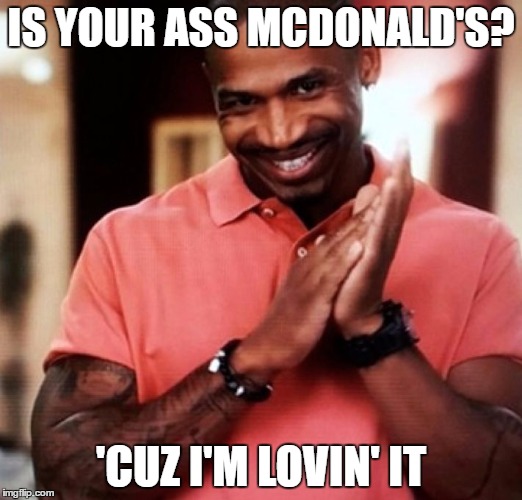 I'm Lovin' It | IS YOUR ASS MCDONALD'S? 'CUZ I'M LOVIN' IT | image tagged in pick up lines,mcdonalds | made w/ Imgflip meme maker