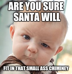 Skeptical Baby Meme | ARE YOU SURE SANTA WILL; FIT IN THAT SMALL ASS CHIMINEY | image tagged in memes,skeptical baby | made w/ Imgflip meme maker