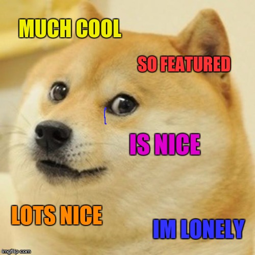 Help meh | MUCH COOL; SO FEATURED; IS NICE; LOTS NICE; IM LONELY | image tagged in doge,lonely,help me | made w/ Imgflip meme maker