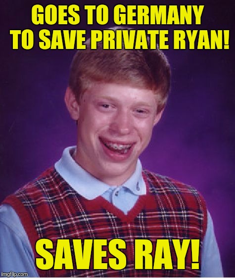 Bad Luck Brian | GOES TO GERMANY TO SAVE PRIVATE RYAN! SAVES RAY! | image tagged in memes,bad luck brian | made w/ Imgflip meme maker