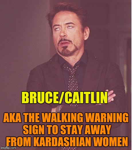 Face You Make Robert Downey Jr Meme | BRUCE/CAITLIN AKA THE WALKING WARNING SIGN TO STAY AWAY FROM KARDASHIAN WOMEN | image tagged in memes,face you make robert downey jr | made w/ Imgflip meme maker