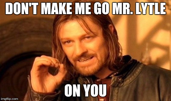 One Does Not Simply | DON'T MAKE ME GO MR. LYTLE; ON YOU | image tagged in memes,one does not simply | made w/ Imgflip meme maker