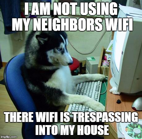 I Have No Idea What I Am Doing | I AM NOT USING MY NEIGHBORS WIFI; THERE WIFI IS TRESPASSING INTO MY HOUSE | image tagged in memes,i have no idea what i am doing | made w/ Imgflip meme maker