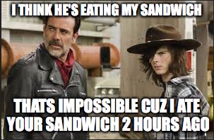 negans sandwich |  I THINK HE'S EATING MY SANDWICH; THATS IMPOSSIBLE CUZ I ATE YOUR SANDWICH 2 HOURS AGO | image tagged in funny meme | made w/ Imgflip meme maker