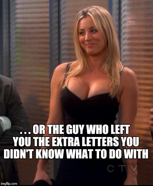 Hot Penny | . . . OR THE GUY WHO LEFT YOU THE EXTRA LETTERS YOU DIDN'T KNOW WHAT TO DO WITH | image tagged in hot penny | made w/ Imgflip meme maker