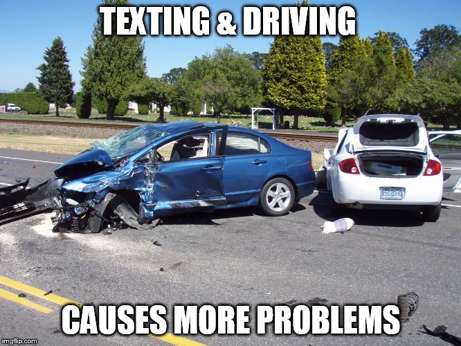 fatal car accident | TEXTING & DRIVING; CAUSES MORE PROBLEMS | image tagged in fatal car accident | made w/ Imgflip meme maker