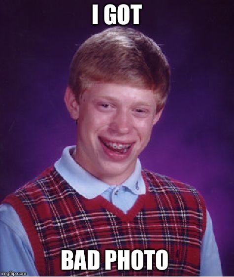 Bad Luck Brian | I GOT; BAD PHOTO | image tagged in memes,bad luck brian | made w/ Imgflip meme maker