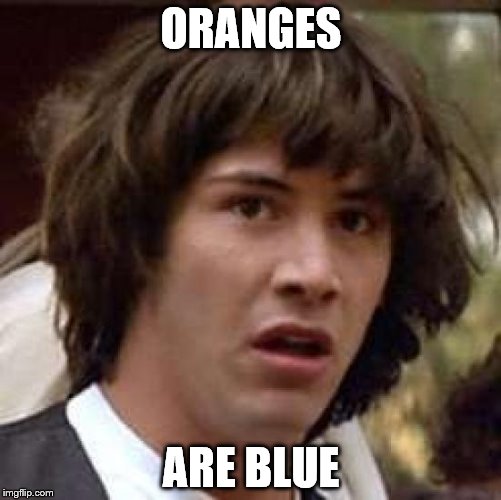 Conspiracy Keanu Meme | ORANGES; ARE BLUE | image tagged in memes,conspiracy keanu | made w/ Imgflip meme maker
