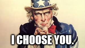 uncle sam | I CHOOSE YOU. | image tagged in uncle sam | made w/ Imgflip meme maker
