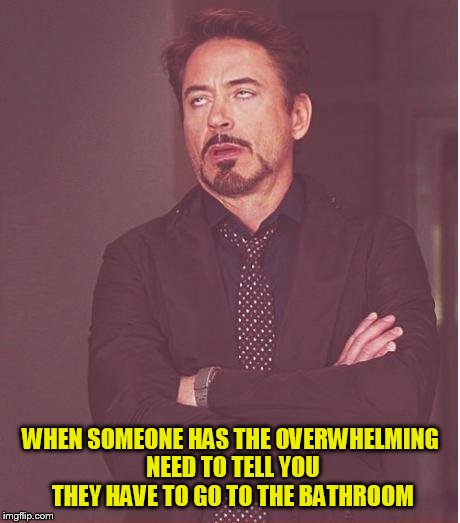 Face You Make Robert Downey Jr | WHEN SOMEONE HAS THE OVERWHELMING NEED TO TELL YOU THEY HAVE TO GO TO THE BATHROOM | image tagged in memes,face you make robert downey jr | made w/ Imgflip meme maker