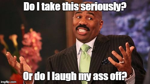Steve Harvey | Do I take this seriously? Or do I laugh my ass off? | image tagged in memes,steve harvey | made w/ Imgflip meme maker
