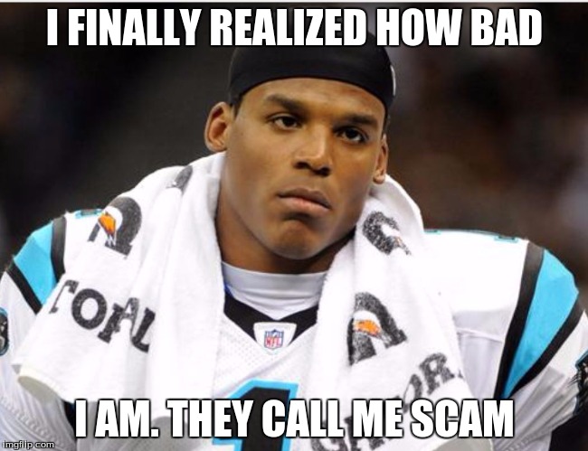 Cam Newton | I FINALLY REALIZED HOW BAD; I AM. THEY CALL ME SCAM | image tagged in cam newton | made w/ Imgflip meme maker